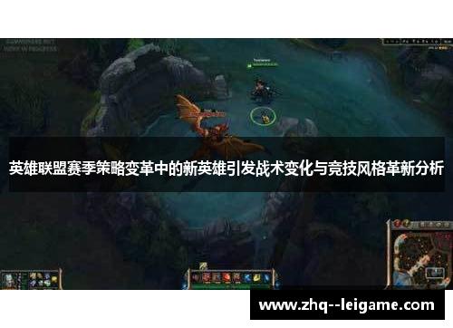 英雄联盟赛季策略变革中的新英雄引发战术变化与竞技风格革新分析 英雄联盟赛季策略变革中的新英雄引发战术变化与竞技风格革新分析