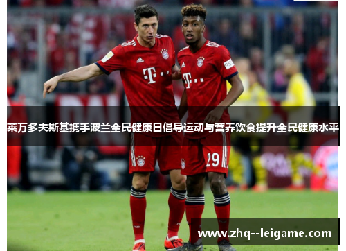 莱万多夫斯基携手波兰全民健康日倡导运动与营养饮食提升全民健康水平