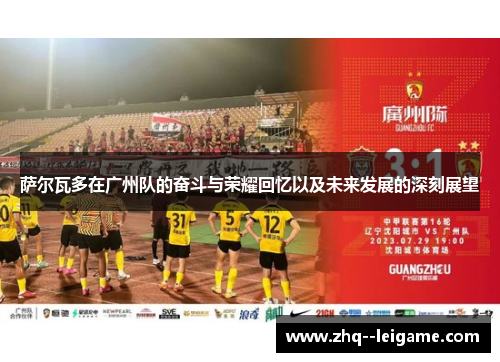 萨尔瓦多在广州队的奋斗与荣耀回忆以及未来发展的深刻展望