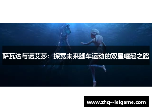 萨瓦达与诺艾莎：探索未来脚车运动的双星崛起之路