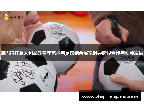 迪巴拉在意大利举办青年艺术与足球结合展览倡导跨界合作与创意发展 迪巴拉在意大利举办青年艺术与足球结合展览倡导跨界合作与创意发展