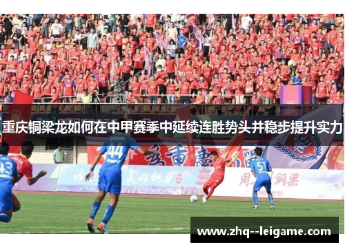 重庆铜梁龙如何在中甲赛季中延续连胜势头并稳步提升实力