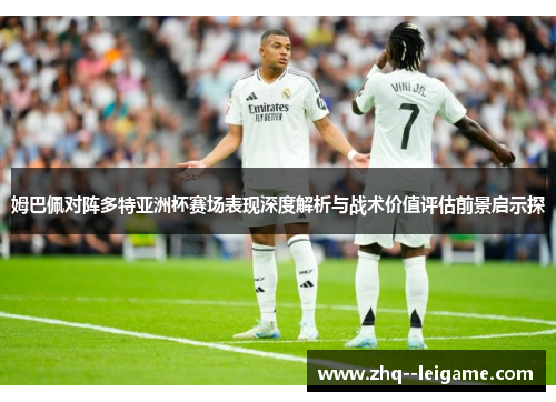 姆巴佩对阵多特亚洲杯赛场表现深度解析与战术价值评估前景启示探
