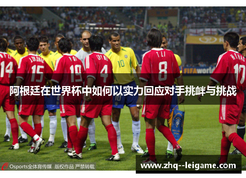 阿根廷在世界杯中如何以实力回应对手挑衅与挑战 阿根廷在世界杯中如何以实力回应对手挑衅与挑战
