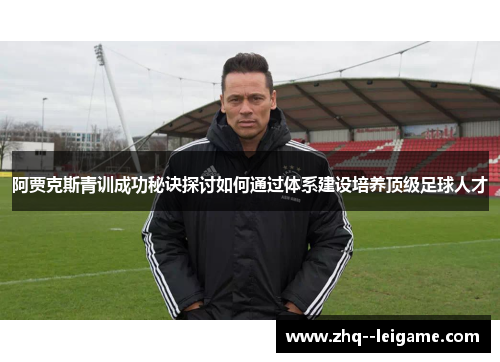 阿贾克斯青训成功秘诀探讨如何通过体系建设培养顶级足球人才