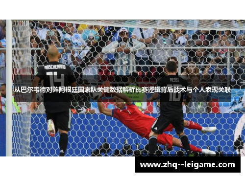 从巴尔韦德对阵阿根廷国家队关键数据解析比赛逻辑背后战术与个人表现关联