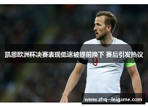 凯恩欧洲杯决赛表现低迷被提前换下 赛后引发热议