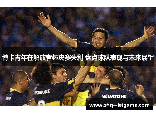 博卡青年在解放者杯决赛失利 盘点球队表现与未来展望