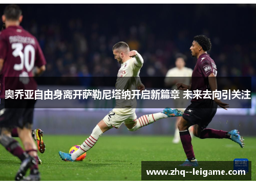 奥乔亚自由身离开萨勒尼塔纳开启新篇章 未来去向引关注