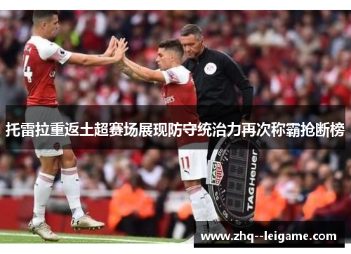 托雷拉重返土超赛场展现防守统治力再次称霸抢断榜