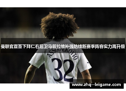 曼联官宣签下拜仁右后卫马兹拉维补强防线新赛季阵容实力再升级