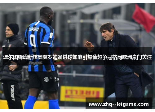 波尔图锋线新核奥莫罗迪翁进球如麻引爆葡超争冠格局欧洲豪门关注