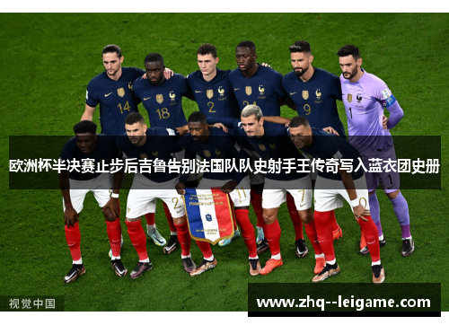 欧洲杯半决赛止步后吉鲁告别法国队队史射手王传奇写入蓝衣团史册 欧洲杯半决赛止步后吉鲁告别法国队队史射手王传奇写入蓝衣团史册