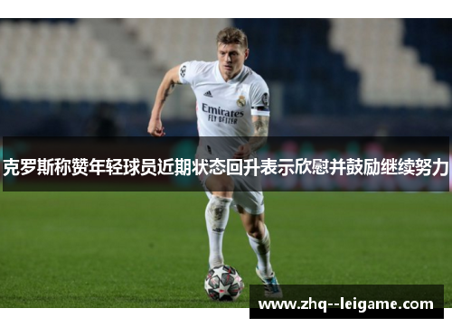 克罗斯称赞年轻球员近期状态回升表示欣慰并鼓励继续努力