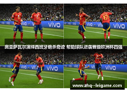 奥亚萨瓦尔演绎西班牙绝杀奇迹 帮助球队逆袭晋级欧洲杯四强