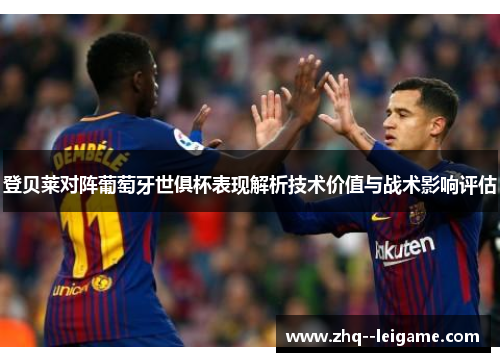 登贝莱对阵葡萄牙世俱杯表现解析技术价值与战术影响评估