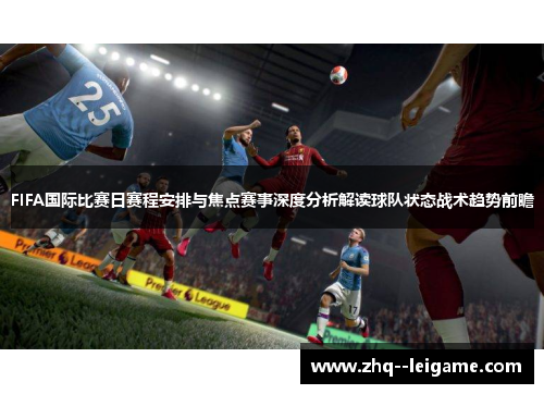 FIFA国际比赛日赛程安排与焦点赛事深度分析解读球队状态战术趋势前瞻