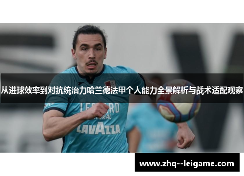 从进球效率到对抗统治力哈兰德法甲个人能力全景解析与战术适配观察
