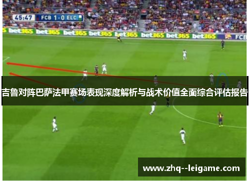 吉鲁对阵巴萨法甲赛场表现深度解析与战术价值全面综合评估报告