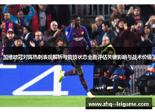 加维欧冠对阵热刺表现解析与竞技状态全面评估关键影响与战术价值
