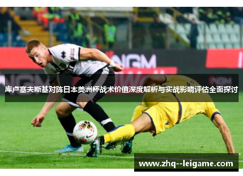 库卢塞夫斯基对阵日本美洲杯战术价值深度解析与实战影响评估全面探讨