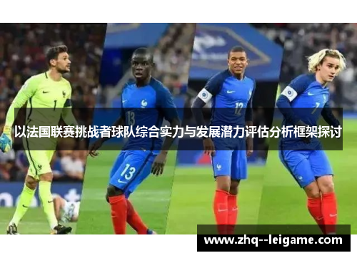 以法国联赛挑战者球队综合实力与发展潜力评估分析框架探讨 以法国联赛挑战者球队综合实力与发展潜力评估分析框架探讨