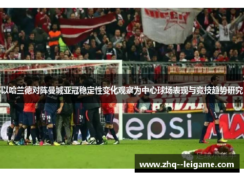 以哈兰德对阵曼城亚冠稳定性变化观察为中心球场表现与竞技趋势研究 以哈兰德对阵曼城亚冠稳定性变化观察为中心球场表现与竞技趋势研究