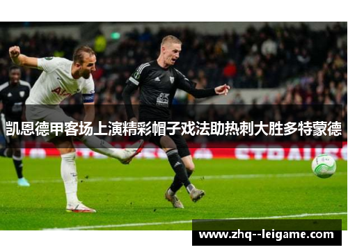 凯恩德甲客场上演精彩帽子戏法助热刺大胜多特蒙德 凯恩德甲客场上演精彩帽子戏法助热刺大胜多特蒙德