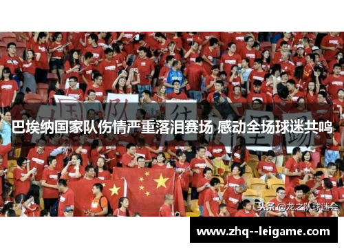 巴埃纳国家队伤情严重落泪赛场 感动全场球迷共鸣 巴埃纳国家队伤情严重落泪赛场 感动全场球迷共鸣