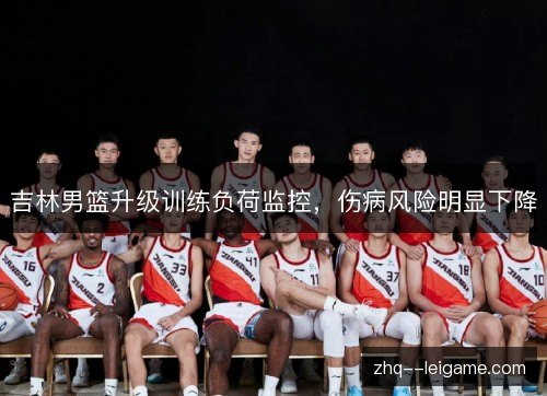 吉林男篮升级训练负荷监控,伤病风险明显下降 吉林男篮升级训练负荷监控,伤病风险明显下降