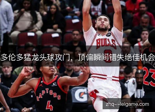 多伦多猛龙头球攻门,顶偏瞬间错失绝佳机会 多伦多猛龙头球攻门,顶偏瞬间错失绝佳机会