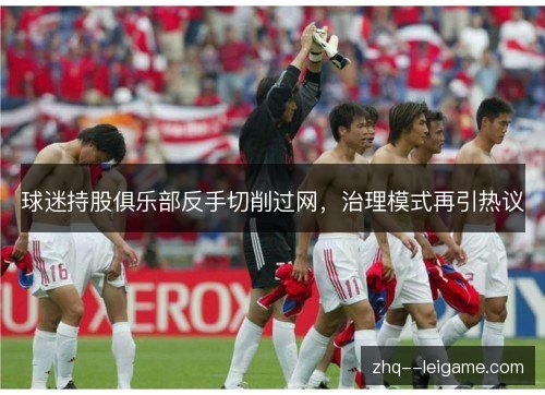 球迷持股俱乐部反手切削过网，治理模式再引热议