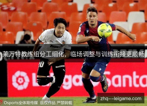 莱万特教练组分工细化，临场调整与训练衔接更顺畅